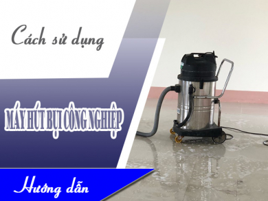 Cách sử dụng máy hút bụi công nghiệp đơn giản nhất. Hãy thử ngay!!!