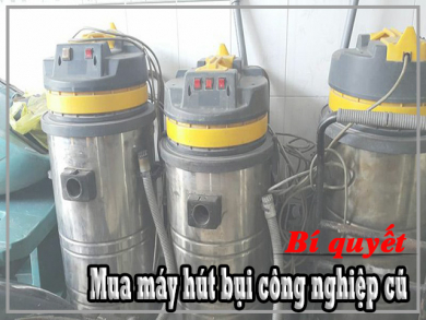 Bí quyết mua máy hút bụi công nghiệp cũ chất lượng tốt nhất