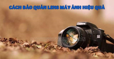 Tại sao phải bảo quản lens máy ảnh- Cách bảo quản tốt nhất