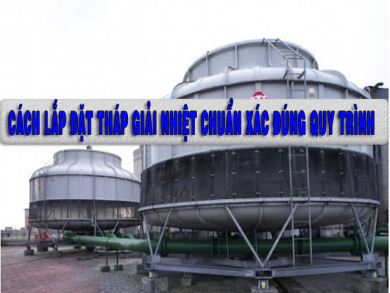 Cách lắp đặt tháp giải nhiệt chuẩn xác đúng quy trình