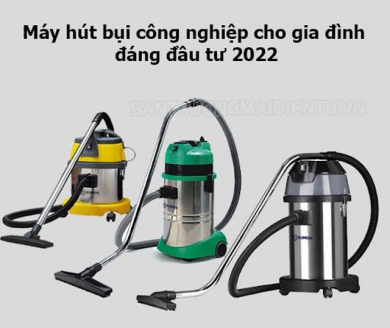 Top 4 máy hút bụi công nghiệp cho gia đình đáng để đầu tư nhất 2022