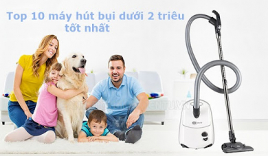 Top 10 máy hút bụi dưới 2 triệu chất lượng đảm bảo hiệu quả làm sạch