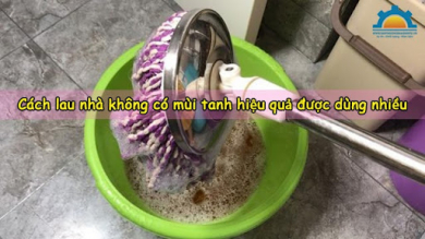 5+ Cách lau nhà không có mùi tanh hiệu quả được dùng nhiều