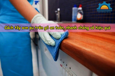 Cách tẩy sơn pu trên gỗ an toàn mà còn hiệu quả vượt trội