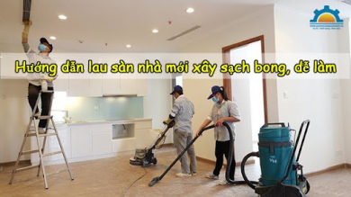 Hướng dẫn lau sàn nhà mới xây sạch bong, dễ làm