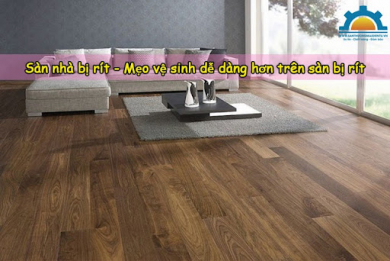 Sàn nhà bị rít - Mẹo vệ sinh dễ dàng hơn trên sàn bị rít